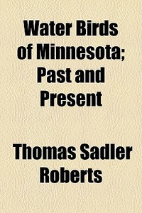 Water Birds Of Minnesota; Past And Present di Thomas Sadler Roberts edito da General Books Llc