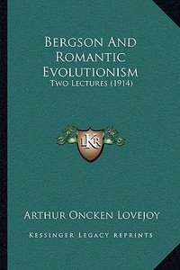 Bergson and Romantic Evolutionism: Two Lectures (1914) di Arthur Oncken Lovejoy edito da Kessinger Publishing