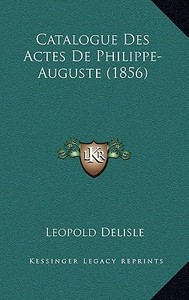 Catalogue Des Actes de Philippe-Auguste (1856) di Leopold Delisle edito da Kessinger Publishing