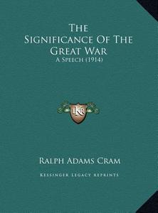 The Significance of the Great War: A Speech (1914) di Ralph Adams Cram edito da Kessinger Publishing