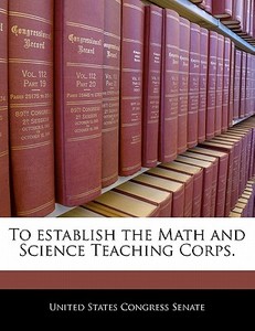 To Establish The Math And Science Teaching Corps. edito da Bibliogov