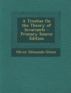 A Treatise on the Theory of Invariants di Oliver Edmunds Glenn edito da Nabu Press