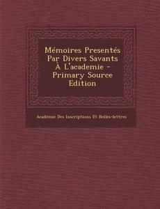 Memoires Presentes Par Divers Savants A L'Academie - Primary Source Edition di Academi Inscriptions Et Belles-Lettres edito da Nabu Press