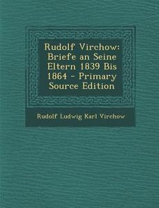 Rudolf Virchow: Briefe an Seine Eltern 1839 Bis 1864 di Rudolf Ludwig Karl Virchow edito da Nabu Press