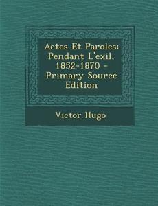 Actes Et Paroles: Pendant L'Exil, 1852-1870 - Primary Source Edition di Victor Hugo edito da Nabu Press