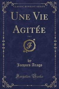 Une Vie Agitee, Vol. 2 (classic Reprint) di Jacques Arago edito da Forgotten Books