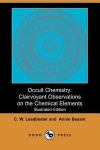Occult Chemistry: Clairvoyant Observations on the Chemical Elements (Illustrated Edition) (Dodo Press) di C. W. Leadbeater, Annie Wood Besant edito da DODO PR