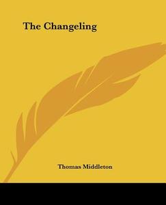 The Changeling di Thomas Middleton edito da Kessinger Publishing Co