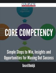 Core Competency - Simple Steps To Win, Insights And Opportunities For Maxing Out Success di Gerard Blokdijk edito da Complete Publishing
