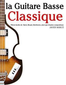 La Guitare Basse Classique: Pieces Faciles de Bach, Mozart, Beethoven, Ainsi Que D'Autres Compositeurs di Javier Marco edito da Createspace