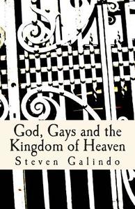 God, Gays and the Kingdom of Heaven di Steven Galindo edito da Createspace