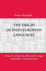 The Origin of Indo-European Languages: Structure and Genesis of the Mother Tongue di Franco Rendich edito da Createspace