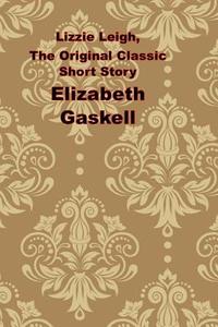 Lizzie Leigh, the Original Classic Short Story: (Elizabeth Gaskell Masterpiece Collection) di Elizabeth Cleghorn Gaskell edito da Createspace