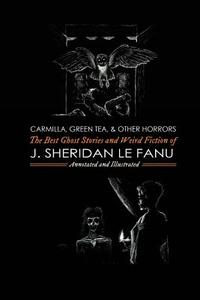 Carmilla, Green Tea, and Other Horrors: The Best Ghost Stories and Weird Fiction of J. Sheridan Le Fanu di J. Sheridan Le Fanu edito da Createspace Independent Publishing Platform