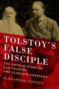 Tolstoy`s False Disciple - The Untold Story of Leo Tolstoy and Vladimir Chertkov di Alexandra Popoff edito da Pegasus