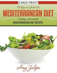 The Beginner's Guide to the Mediterranean Diet: Healthy and Delectable Mediterranean Diet Recipes di Amy Zulpa edito da SPEEDY PUB LLC