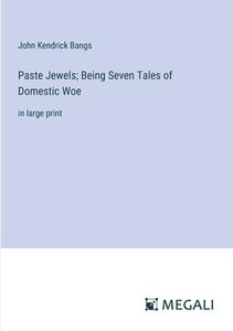 Paste Jewels; Being Seven Tales of Domestic Woe di John Kendrick Bangs edito da Megali Verlag