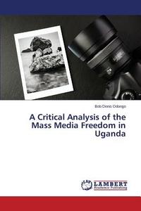 A Critical Analysis of the Mass Media Freedom in Uganda di Bob Denis Odongo edito da LAP Lambert Academic Publishing