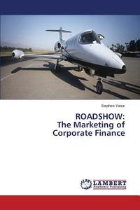 ROADSHOW: The Marketing of Corporate Finance di Stephen Yanor edito da LAP Lambert Academic Publishing