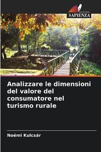 Analizzare le dimensioni del valore del consumatore nel turismo rurale di Noémi Kulcsár edito da Edizioni Sapienza