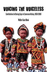Voicing the Voiceless. Contributions to Closing Gaps in Cameroon History, 1958-2009 di Walter Gam Nkwi edito da Langaa RPCIG