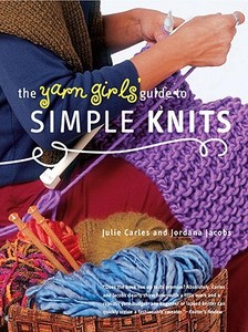 The Yarn Girls' Guide To Simple Knits di Julie Carles, Jordana Jacobs edito da Random House Usa Inc