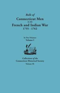Rolls of Connecticut Men in the French and Indian War, 1755-1762. in Two Volumes. Volume I Collections of the Connecticu di Connecticut Historical Society edito da Clearfield