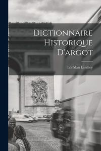 Dictionnaire Historique D'argot di Lorédan Larchey edito da LEGARE STREET PR