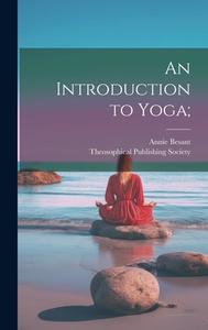 An Introduction to Yoga; di Annie Besant edito da LEGARE STREET PR