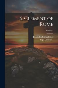 S. Clement of Rome; Volume 2 di Joseph Barber Lightfoot, Pope Clement I. edito da LEGARE STREET PR