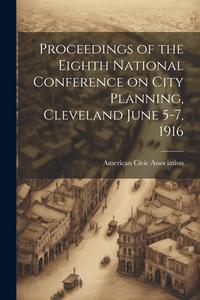 Proceedings of the Eighth National Conference on City Planning, Cleveland June 5-7, 1916 di American Civic Association edito da LEGARE STREET PR