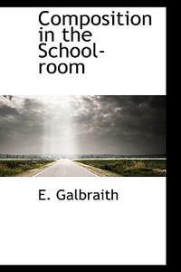 Composition In The School-room di E Galbraith edito da Bibliolife