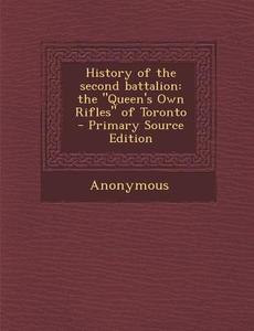 History of the Second Battalion: The Queen's Own Rifles of Toronto di Anonymous edito da Nabu Press