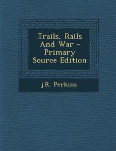 Trails, Rails and War di Jr. Perkins edito da Nabu Press