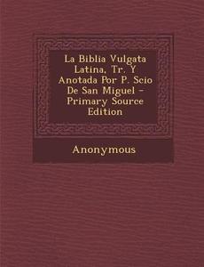 La Biblia Vulgata Latina, Tr. y Anotada Por P. Scio de San Miguel - Primary Source Edition di Anonymous edito da Nabu Press