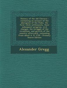 History of the Old Cheraws: Containing an Account of the Aborigines of the Pedee, the First White Settlements, Their Subsequent Progress, Civil Ch di Alexander Gregg edito da Nabu Press