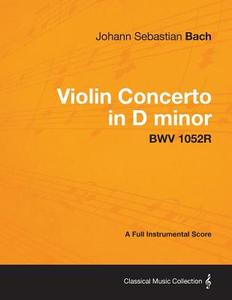 Violin Concerto in D minor - A Full Instrumental Score BWV 1052R di Johann Sebastian Bach edito da Clapham Press