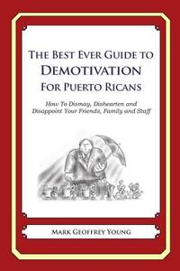 The Best Ever Guide to Demotivation for Puerto Ricans: How to Dismay, Dishearten and Disappoint Your Friends, Family and Staff di Mark Geoffrey Young edito da Createspace