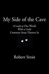 My Side of the Cave: A Look at Our World with a Little Common Sense Thrown in di Robert Strait edito da Elderberry Press (OR)