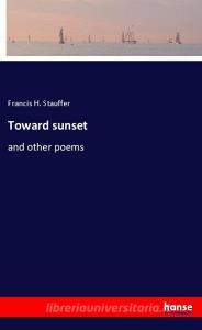 Toward sunset di Francis H. Stauffer edito da hansebooks