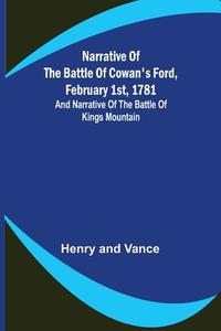 Narrative of the Battle of Cowan's Ford, February 1st, 1781 ; and Narrative of the Battle of Kings Mountain di Henry, Vance edito da Alpha Editions