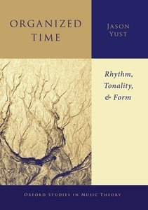 Organized Time: Rhythm, Tonality, and Form di Jason Yust edito da OXFORD UNIV PR