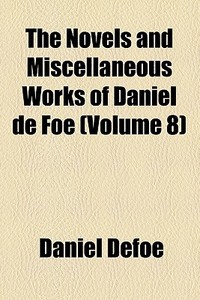 The Novels And Miscellaneous Works Of Daniel De Foe (v. 8) di Daniel Defoe edito da General Books Llc