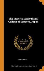 The Imperial Agricultural College Of Sapporo, Japan di Inaz&#333; Nitobe edito da Franklin Classics Trade Press