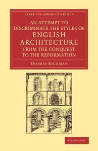 An  Attempt to Discriminate the Styles of English Architecture, from the Conquest to the Reformation di Thomas Rickman edito da Cambridge University Press