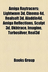 Amiga Raytracers: LightWave 3D, Cinema 4D, Realsoft 3D, Aladdin4d, Amiga Reflections, Sculpt 3D, Dkbtrace, Imagine, Turbosilver, Real3d edito da Books LLC