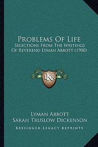 Problems of Life: Selections from the Writings of Reverend Lyman Abbott (1900) di Lyman Abbott edito da Kessinger Publishing