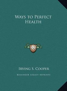 Ways to Perfect Health di Irving S. Cooper edito da Kessinger Publishing