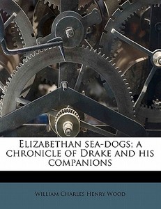 Elizabethan Sea-dogs; A Chronicle Of Dra di William Charles Henry Wood edito da Lightning Source Uk Ltd