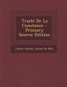 Traite de La Constance di Justus Lipsius, Lucien Du Bois edito da Nabu Press